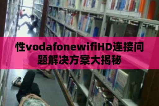 性vodafonewifiHD連接問題解決方案大揭秘