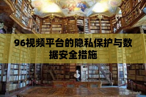 96視頻平臺的隱私保護與數(shù)據(jù)安全措施