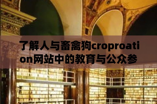 了解人與畜禽狗croproation網(wǎng)站中的教育與公眾參與計(jì)劃