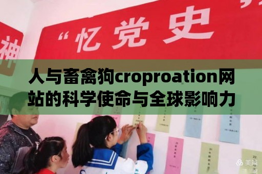 人與畜禽狗croproation網(wǎng)站的科學(xué)使命與全球影響力