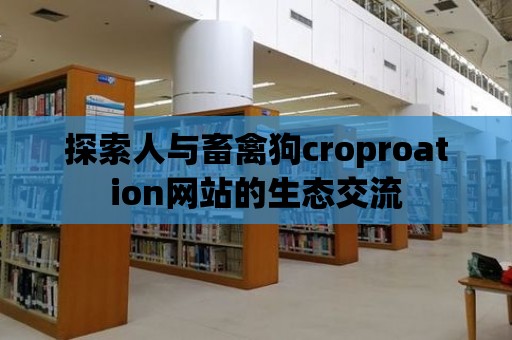 探索人與畜禽狗croproation網站的生態交流