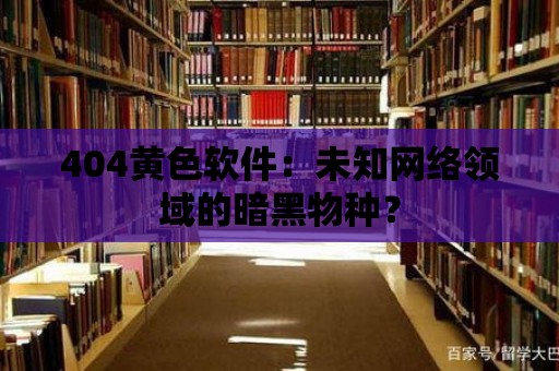 404黃色軟件：未知網絡領域的暗黑物種？