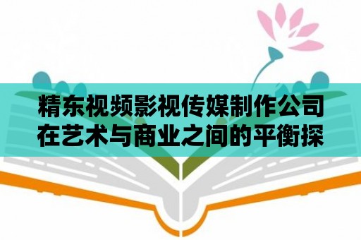 精東視頻影視傳媒制作公司在藝術(shù)與商業(yè)之間的平衡探索