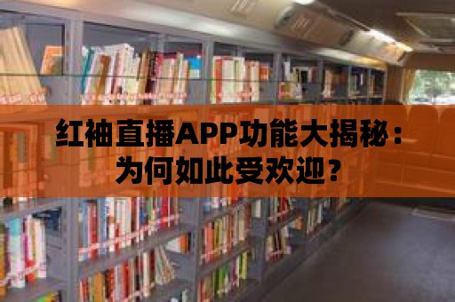 紅袖直播APP功能大揭秘：為何如此受歡迎？