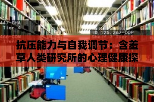 抗壓能力與自我調節：含羞草人類研究所的心理健康探索