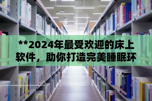 **2024年最受歡迎的床上軟件，助你打造完美睡眠環境**