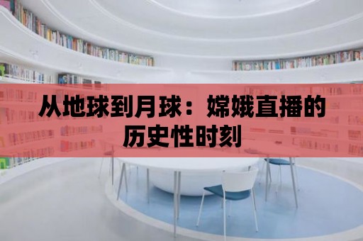 從地球到月球：嫦娥直播的歷史性時刻