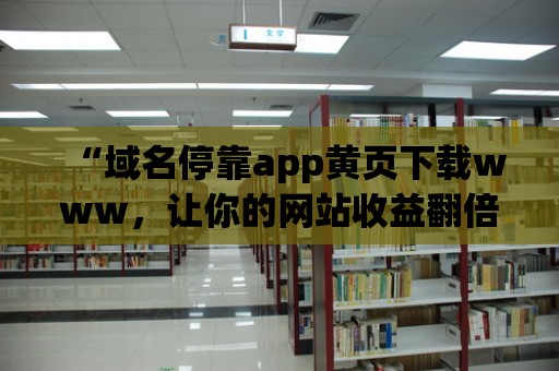 “域名停靠app黃頁下載www，讓你的網站收益翻倍！”