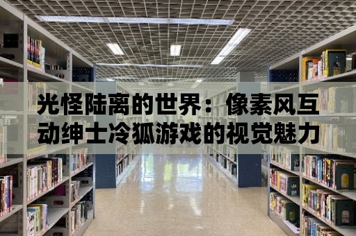 光怪陸離的世界：像素風互動紳士冷狐游戲的視覺魅力