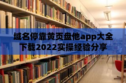 域名?？奎S頁盤他app大全下載2022實操經驗分享