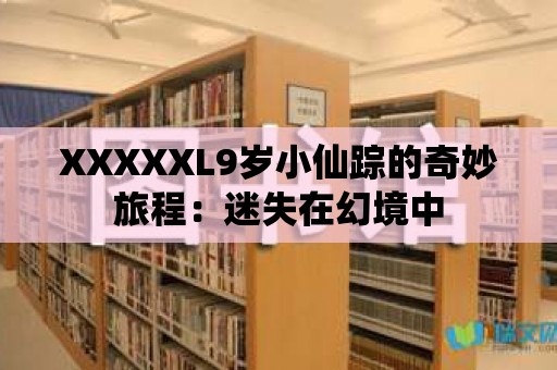 XXXXXL9歲小仙蹤的奇妙旅程：迷失在幻境中