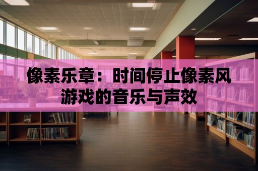 像素樂章：時間停止像素風游戲的音樂與聲效