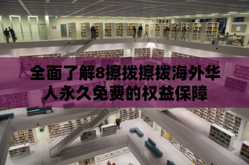 全面了解8擦撥擦撥海外華人永久免費的權益保障