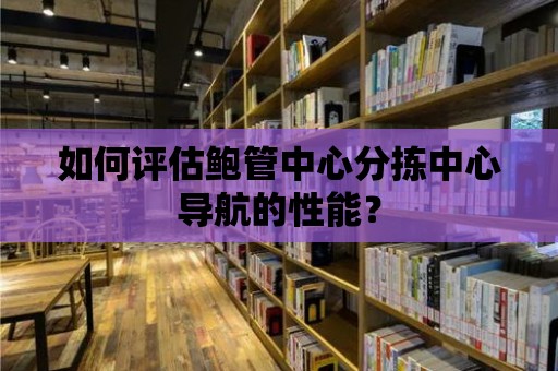 如何評估鮑管中心分揀中心導航的性能？