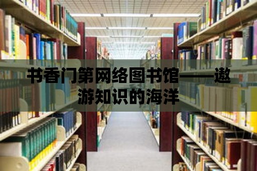 書香門第網(wǎng)絡(luò)圖書館——遨游知識(shí)的海洋