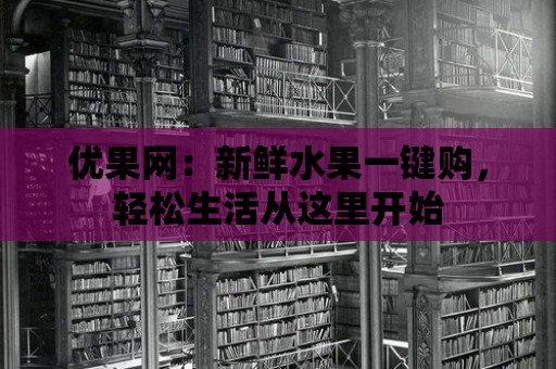 優果網：新鮮水果一鍵購，輕松生活從這里開始