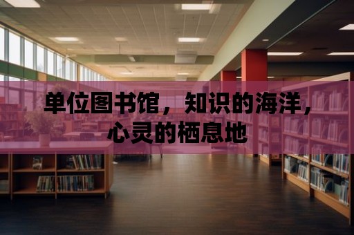 單位圖書館，知識的海洋，心靈的棲息地