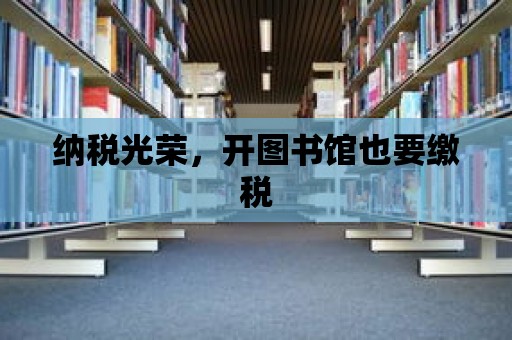 納稅光榮，開圖書館也要繳稅