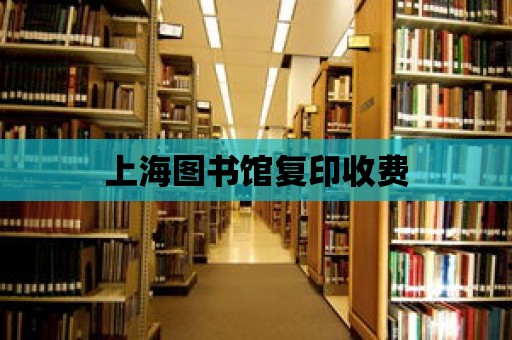 上海圖書館復(fù)印收費(fèi)