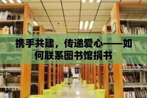 攜手共建，傳遞愛心——如何聯(lián)系圖書館捐書