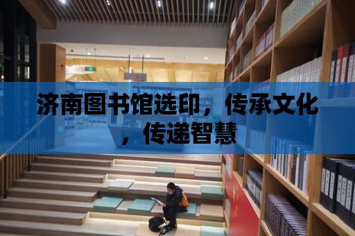 濟南圖書館選印，傳承文化，傳遞智慧