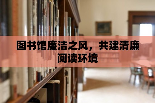 圖書館廉潔之風，共建清廉閱讀環境