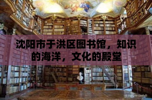 沈陽市于洪區圖書館，知識的海洋，文化的殿堂