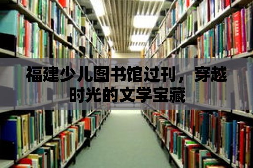 福建少兒圖書館過刊，穿越時光的文學寶藏