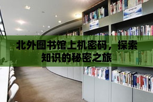 北外圖書館上機(jī)密碼，探索知識的秘密之旅