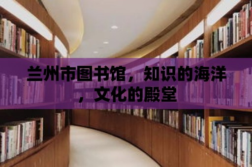 蘭州市圖書館，知識的海洋，文化的殿堂