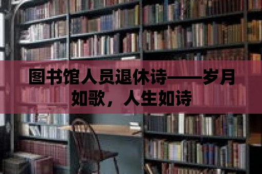 圖書館人員退休詩——歲月如歌，人生如詩