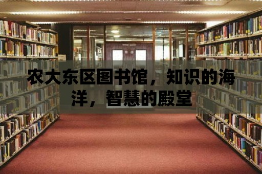 農(nóng)大東區(qū)圖書館，知識的海洋，智慧的殿堂