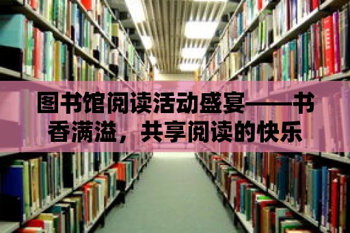 圖書館閱讀活動盛宴——書香滿溢，共享閱讀的快樂