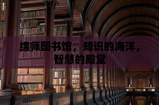 綿師圖書館，知識的海洋，智慧的殿堂