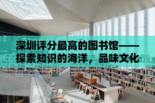 深圳評分最高的圖書館——探索知識的海洋，品味文化的魅力