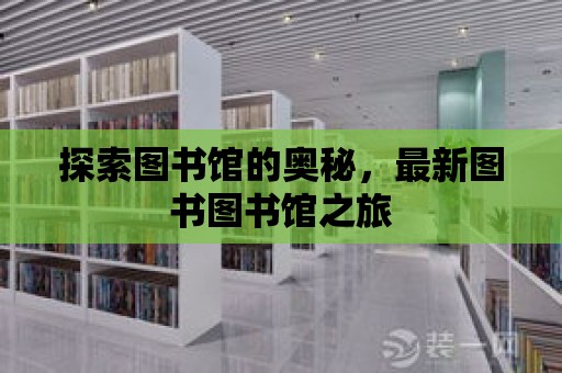 探索圖書館的奧秘，最新圖書圖書館之旅