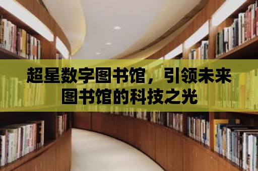 超星數字圖書館，引領未來圖書館的科技之光