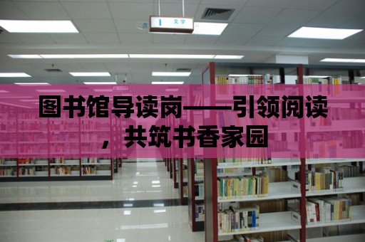 圖書館導讀崗——引領閱讀，共筑書香家園