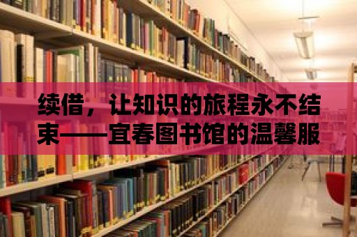 續借，讓知識的旅程永不結束——宜春圖書館的溫馨服務