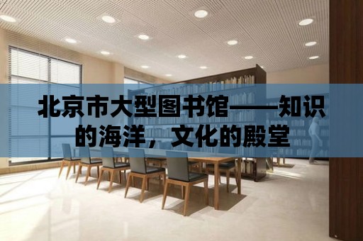 北京市大型圖書館——知識的海洋，文化的殿堂