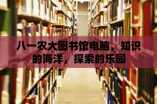 八一農(nóng)大圖書館電腦，知識的海洋，探索的樂園