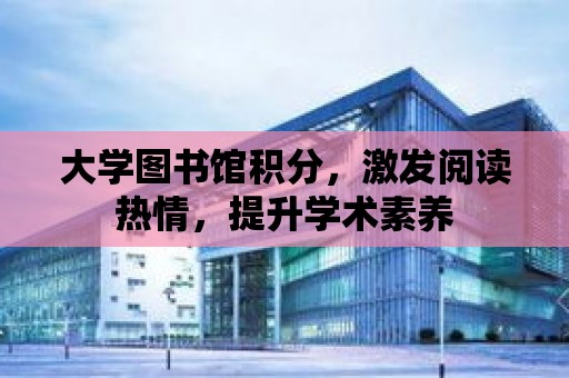 大學圖書館積分，激發閱讀熱情，提升學術素養