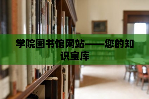 學(xué)院圖書館網(wǎng)站——您的知識寶庫