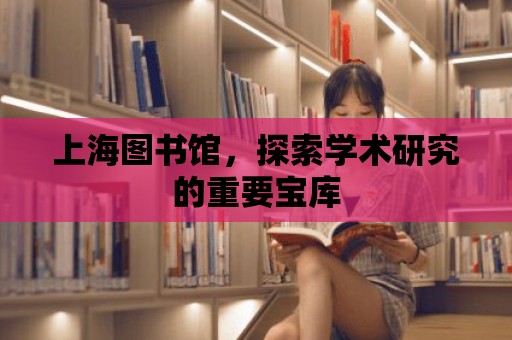 上海圖書館，探索學術研究的重要寶庫