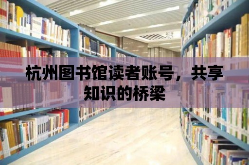 杭州圖書館讀者賬號(hào)，共享知識(shí)的橋梁