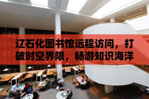 遼石化圖書館遠程訪問，打破時空界限，暢游知識海洋