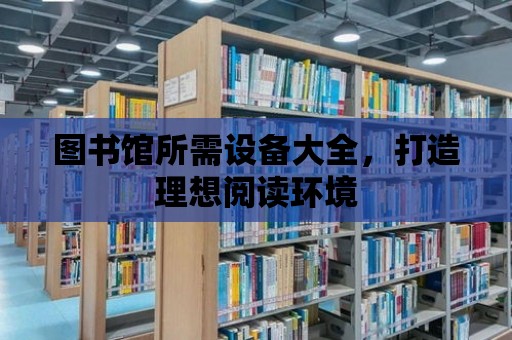 圖書館所需設(shè)備大全，打造理想閱讀環(huán)境