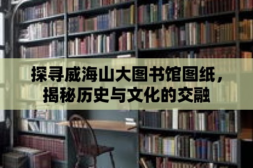 探尋威海山大圖書館圖紙，揭秘歷史與文化的交融