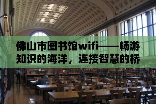 佛山市圖書館wifi——暢游知識的海洋，連接智慧的橋梁