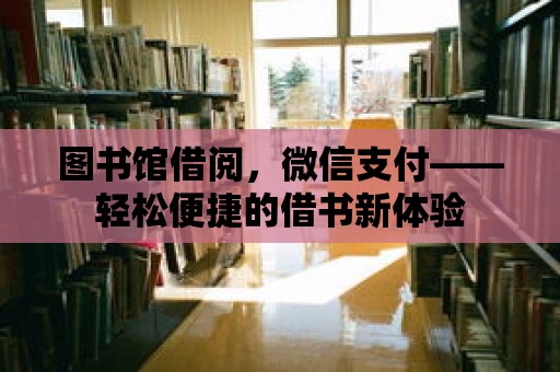 圖書館借閱，微信支付——輕松便捷的借書新體驗(yàn)